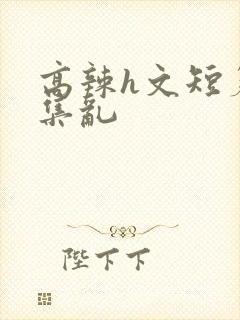 高辣h文短篇合集乱