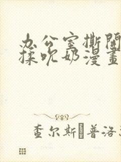 办公室撕开奶罩揉吮奶漫画