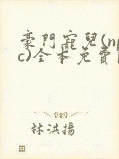 豪门宠儿(npc)全本免费阅读