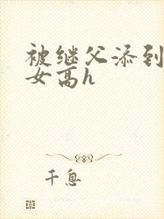被继父添到哭h女高h