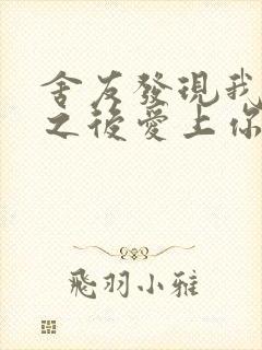 舍友发现我是双之后爱上你的字