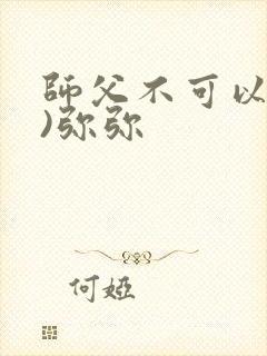 师父不可以(限)弥弥