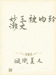 妙玉被肉干高H潮文