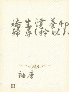 娇生惯养4ph归寻(矜以)小说免费阅读