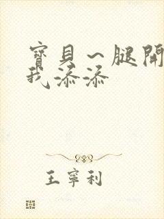 宝贝~腿开大点我添添