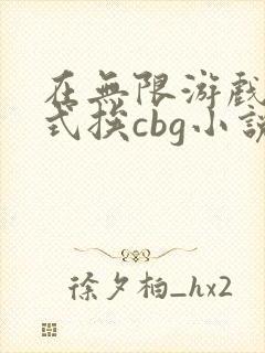 在无限游戏里花式挨cbg小说