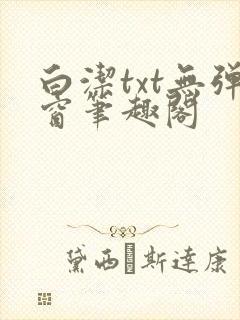 白洁txt无弹窗笔趣阁