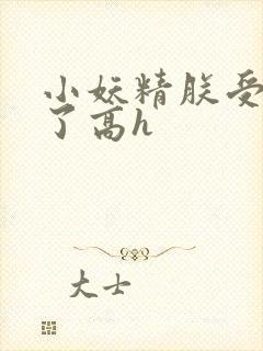 小妖精朕受不了了高h