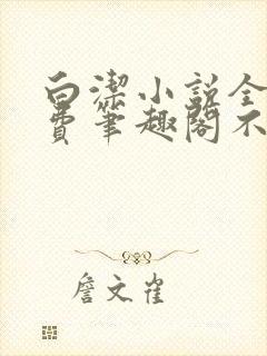白洁小说全文免费笔趣阁不知所措封面