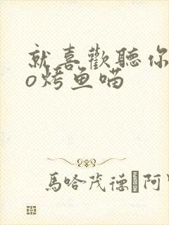 就喜欢听你叫po烤鱼喵
