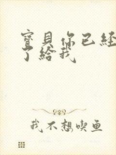 宝贝你已经长大了给我