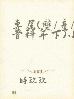 专属(双/产/骨科年下)小说