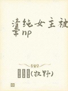 清纯女主被脔日常np