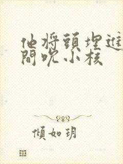 他将头埋进双腿间吮小核
