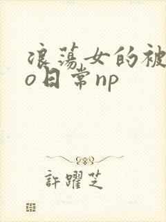 浪荡女的被cao日常np