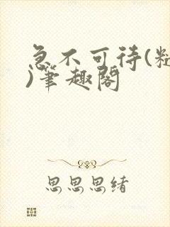 急不可待(糙汉)笔趣阁