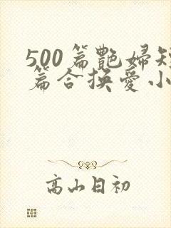 500篇艳妇短篇合换爱小说