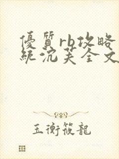 优质rb攻略系统沉芙全文免费阅读在