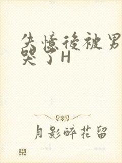 失忆后被男友C哭了H