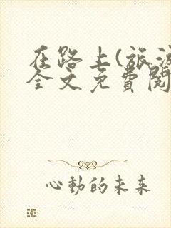 在路上(旅游)全文免费阅读笔趣阁