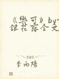 《乐可》by金银花露全文免费阅读