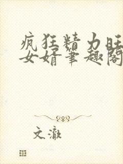 疯狂精力旺盛的女婿笔趣阁小说