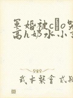 军婚被cαo哭高h奶水小说