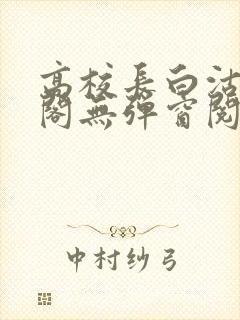 高校长白沽笔趣阁无弹窗阅读