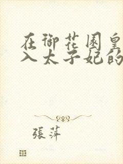 在御花园皇上进入太子妃的小说