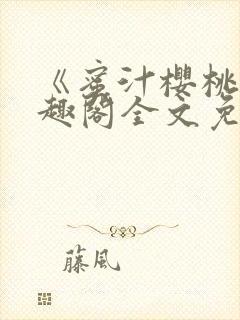 《蜜汁樱桃》笔趣阁全文免费阅读