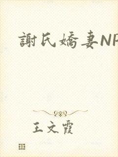 谢氏娇妻NPH