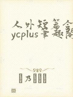 人外短篇合集bycplus笔趣阁
