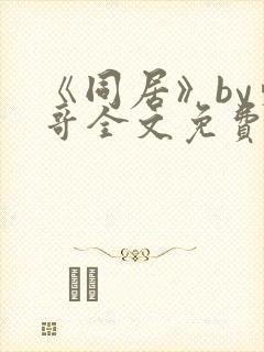 《同居》by东哥全文免费阅读