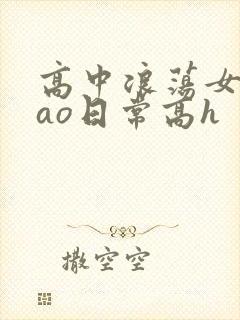 高中浪荡女挨cao日常高h
