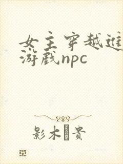 女主穿越进18游戏npc
