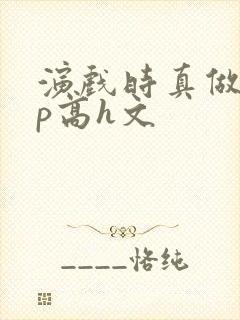 演戏时真做了np高h文