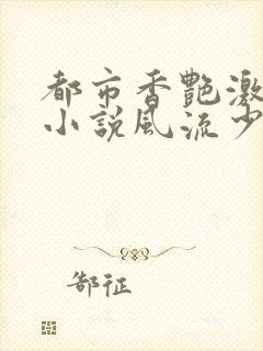 都市香艳激情肉小说风流少年小说