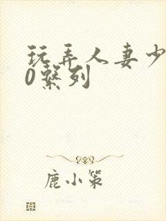 玩弄人妻少妇70系列