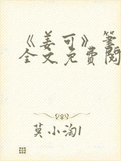 《姜可》笔趣阁全文免费阅读