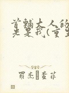 首辅大人的白月光是我(重生)