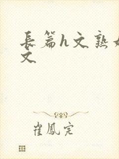 长篇h文熟妇h文