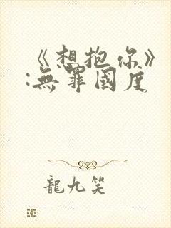 《想抱你》作者:无罪国度