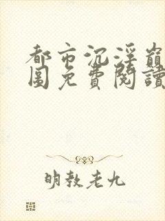 都市沉浮巅峰宏图免费阅读全文小说