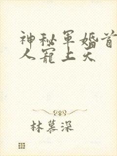 神秘军婚首长大人宠上天