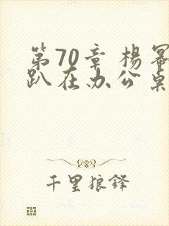 第70章 杨幂趴在办公桌