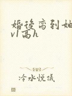 婚后脔到她哭1v1高h