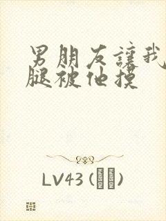 男朋友让我打开腿被他摸