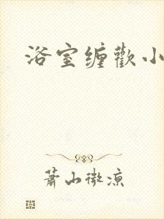 浴室缠欢小说