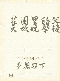 花园里的父爱有天放晚学后