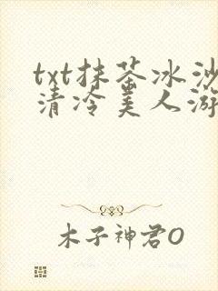txt抹茶冰沙清冷美人游戏阅读